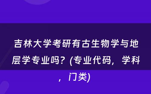 吉林大学考研有古生物学与地层学专业吗？(专业代码，学科，门类) 