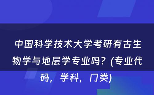 中国科学技术大学考研有古生物学与地层学专业吗？(专业代码，学科，门类) 