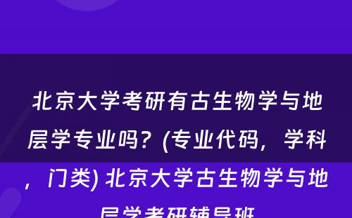 北京大学考研有古生物学与地层学专业吗？(专业代码，学科，门类) 北京大学古生物学与地层学考研辅导班