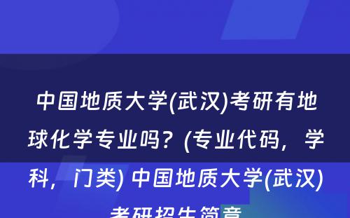 中国地质大学(武汉)考研有地球化学专业吗？(专业代码，学科，门类) 中国地质大学(武汉)考研招生简章