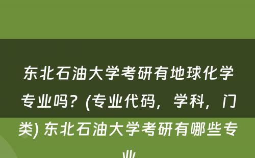 东北石油大学考研有地球化学专业吗？(专业代码，学科，门类) 东北石油大学考研有哪些专业