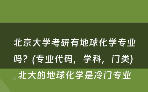 北京大学考研有地球化学专业吗？(专业代码，学科，门类) 北大的地球化学是冷门专业