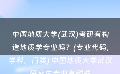 中国地质大学(武汉)考研有构造地质学专业吗？(专业代码，学科，门类) 中国地质大学武汉研究生专业有哪些