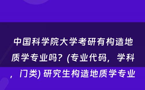 中国科学院大学考研有构造地质学专业吗？(专业代码，学科，门类) 研究生构造地质学专业