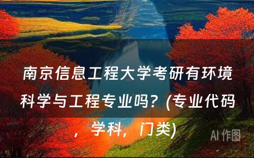 南京信息工程大学考研有环境科学与工程专业吗？(专业代码，学科，门类) 