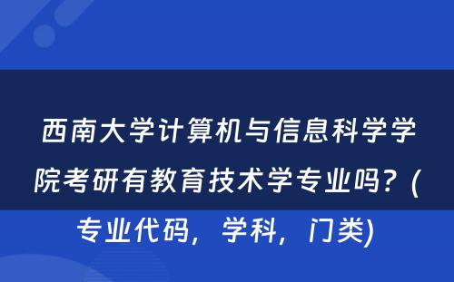 西南大学计算机与信息科学学院考研有教育技术学专业吗？(专业代码，学科，门类) 