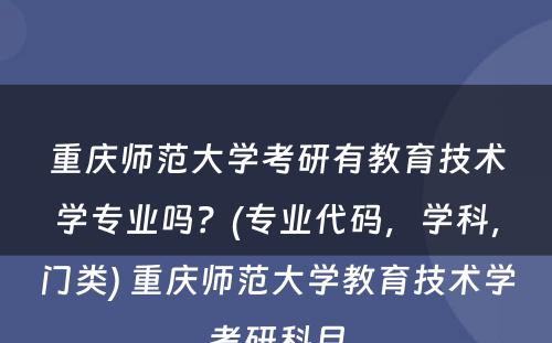 重庆师范大学考研有教育技术学专业吗？(专业代码，学科，门类) 重庆师范大学教育技术学考研科目