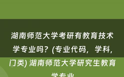 湖南师范大学考研有教育技术学专业吗？(专业代码，学科，门类) 湖南师范大学研究生教育学专业