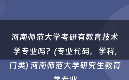 河南师范大学考研有教育技术学专业吗？(专业代码，学科，门类) 河南师范大学研究生教育学专业