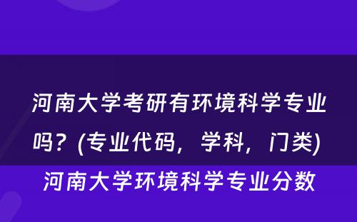 河南大学考研有环境科学专业吗？(专业代码，学科，门类) 河南大学环境科学专业分数