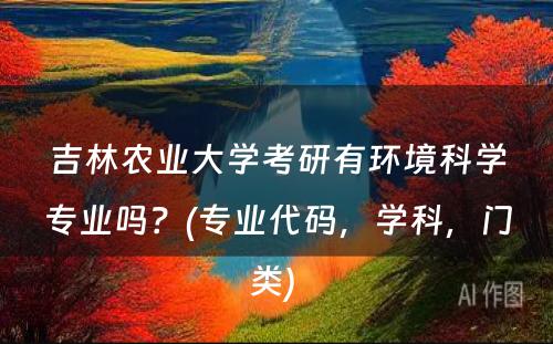 吉林农业大学考研有环境科学专业吗？(专业代码，学科，门类) 