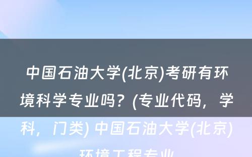 中国石油大学(北京)考研有环境科学专业吗？(专业代码，学科，门类) 中国石油大学(北京)环境工程专业