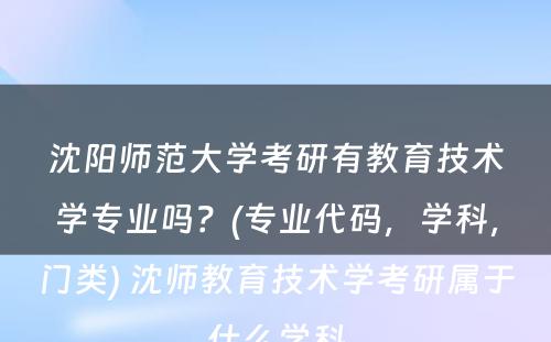 沈阳师范大学考研有教育技术学专业吗？(专业代码，学科，门类) 沈师教育技术学考研属于什么学科