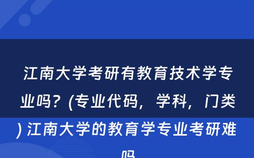 江南大学考研有教育技术学专业吗？(专业代码，学科，门类) 江南大学的教育学专业考研难吗