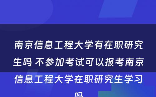 南京信息工程大学有在职研究生吗 不参加考试可以报考南京信息工程大学在职研究生学习吗