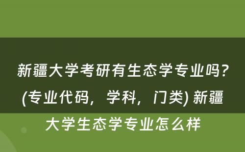 新疆大学考研有生态学专业吗？(专业代码，学科，门类) 新疆大学生态学专业怎么样