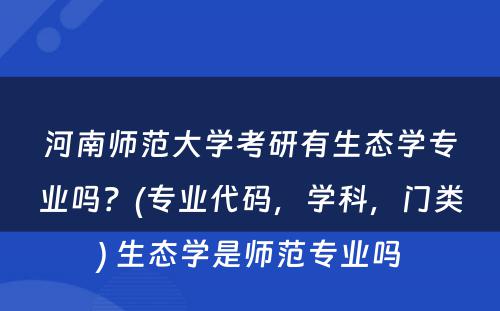 河南师范大学考研有生态学专业吗？(专业代码，学科，门类) 生态学是师范专业吗