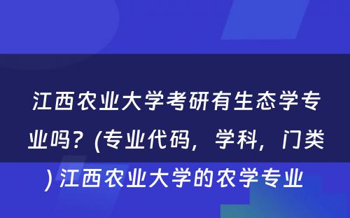 江西农业大学考研有生态学专业吗？(专业代码，学科，门类) 江西农业大学的农学专业