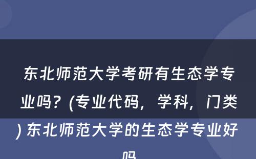 东北师范大学考研有生态学专业吗？(专业代码，学科，门类) 东北师范大学的生态学专业好吗