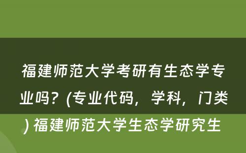 福建师范大学考研有生态学专业吗？(专业代码，学科，门类) 福建师范大学生态学研究生