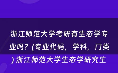 浙江师范大学考研有生态学专业吗？(专业代码，学科，门类) 浙江师范大学生态学研究生