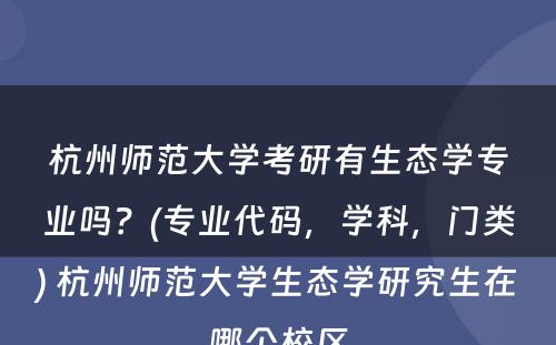 杭州师范大学考研有生态学专业吗？(专业代码，学科，门类) 杭州师范大学生态学研究生在哪个校区