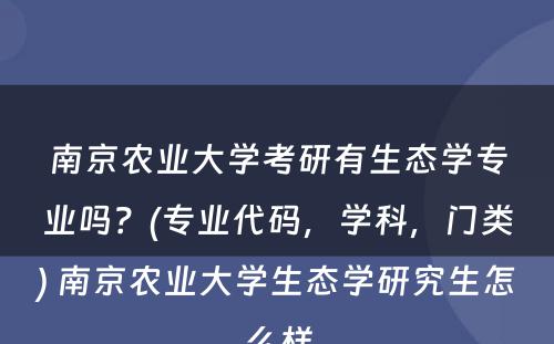 南京农业大学考研有生态学专业吗？(专业代码，学科，门类) 南京农业大学生态学研究生怎么样