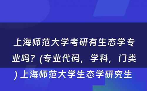 上海师范大学考研有生态学专业吗？(专业代码，学科，门类) 上海师范大学生态学研究生