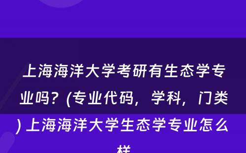 上海海洋大学考研有生态学专业吗？(专业代码，学科，门类) 上海海洋大学生态学专业怎么样