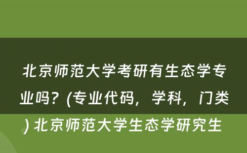 北京师范大学考研有生态学专业吗？(专业代码，学科，门类) 北京师范大学生态学研究生