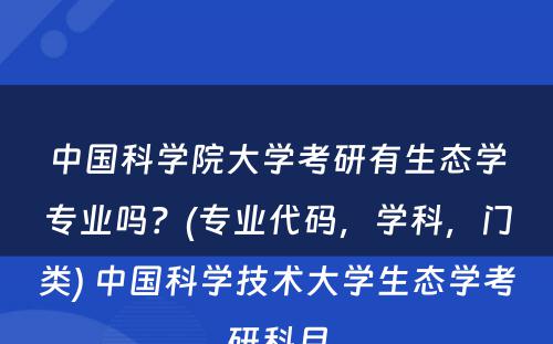 中国科学院大学考研有生态学专业吗？(专业代码，学科，门类) 中国科学技术大学生态学考研科目