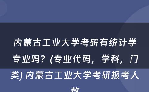 内蒙古工业大学考研有统计学专业吗？(专业代码，学科，门类) 内蒙古工业大学考研报考人数