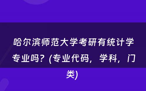 哈尔滨师范大学考研有统计学专业吗？(专业代码，学科，门类) 