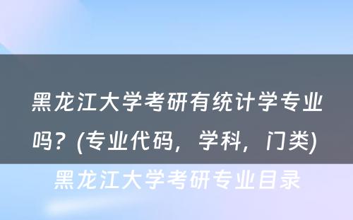 黑龙江大学考研有统计学专业吗？(专业代码，学科，门类) 黑龙江大学考研专业目录