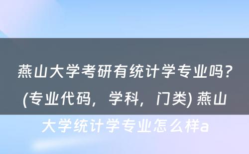 燕山大学考研有统计学专业吗？(专业代码，学科，门类) 燕山大学统计学专业怎么样a