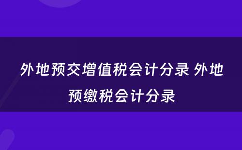 外地预交增值税会计分录 外地预缴税会计分录