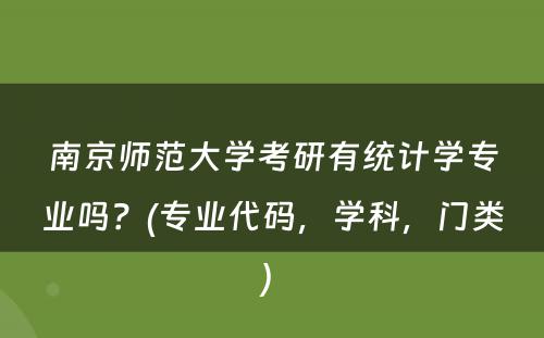 南京师范大学考研有统计学专业吗？(专业代码，学科，门类) 