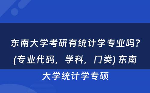 东南大学考研有统计学专业吗？(专业代码，学科，门类) 东南大学统计学专硕