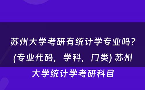 苏州大学考研有统计学专业吗？(专业代码，学科，门类) 苏州大学统计学考研科目