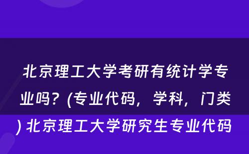 北京理工大学考研有统计学专业吗？(专业代码，学科，门类) 北京理工大学研究生专业代码