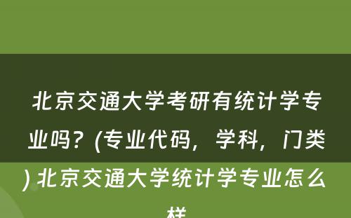 北京交通大学考研有统计学专业吗？(专业代码，学科，门类) 北京交通大学统计学专业怎么样