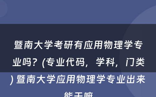 暨南大学考研有应用物理学专业吗？(专业代码，学科，门类) 暨南大学应用物理学专业出来能干嘛