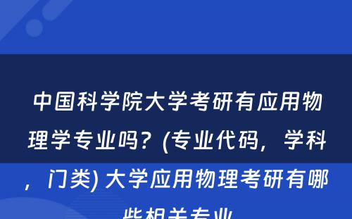 中国科学院大学考研有应用物理学专业吗？(专业代码，学科，门类) 大学应用物理考研有哪些相关专业