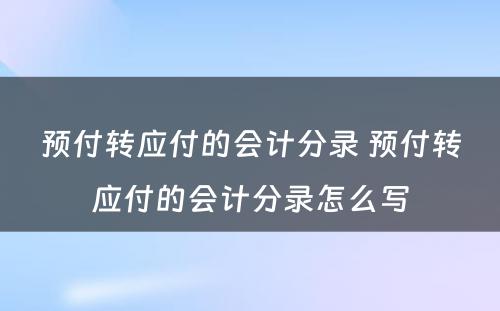 预付转应付的会计分录 预付转应付的会计分录怎么写