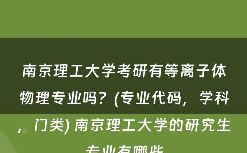 南京理工大学考研有等离子体物理专业吗？(专业代码，学科，门类) 南京理工大学的研究生专业有哪些