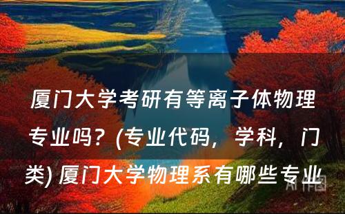 厦门大学考研有等离子体物理专业吗？(专业代码，学科，门类) 厦门大学物理系有哪些专业