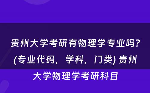 贵州大学考研有物理学专业吗？(专业代码，学科，门类) 贵州大学物理学考研科目