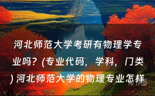 河北师范大学考研有物理学专业吗？(专业代码，学科，门类) 河北师范大学的物理专业怎样