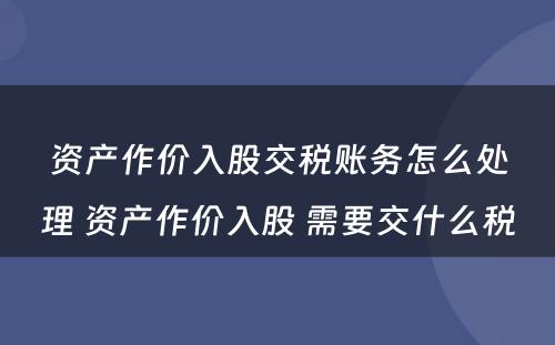 资产作价入股交税账务怎么处理 资产作价入股 需要交什么税