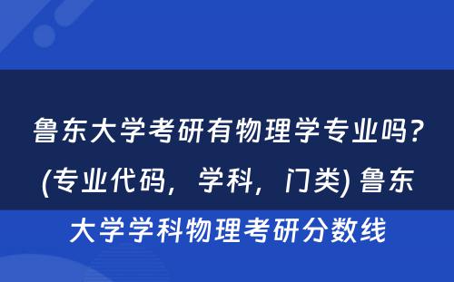 鲁东大学考研有物理学专业吗？(专业代码，学科，门类) 鲁东大学学科物理考研分数线